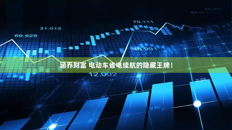 涵乔财富 电动车省电续航的隐藏王牌！