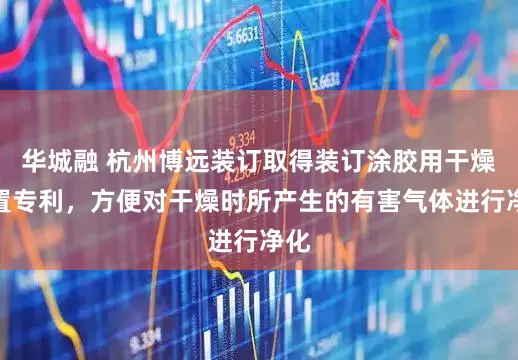 华城融 杭州博远装订取得装订涂胶用干燥装置专利，方便对干燥时所产生的有害气体进行净化