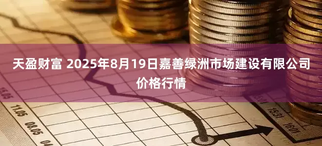 天盈财富 2025年8月19日嘉善绿洲市场建设有限公司价格行情