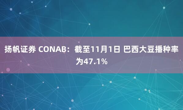 扬帆证券 CONAB：截至11月1日 巴西大豆播种率为47.1%