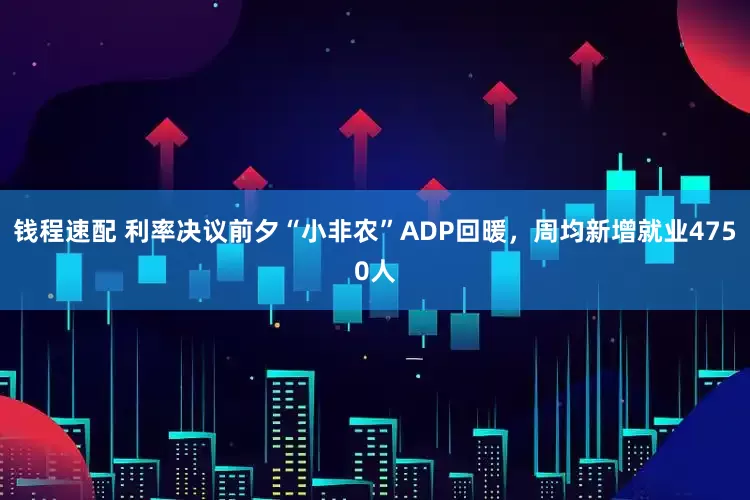 钱程速配 利率决议前夕“小非农”ADP回暖，周均新增就业4750人