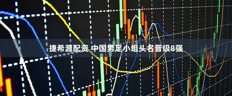捷希源配资 中国男足小组头名晋级8强